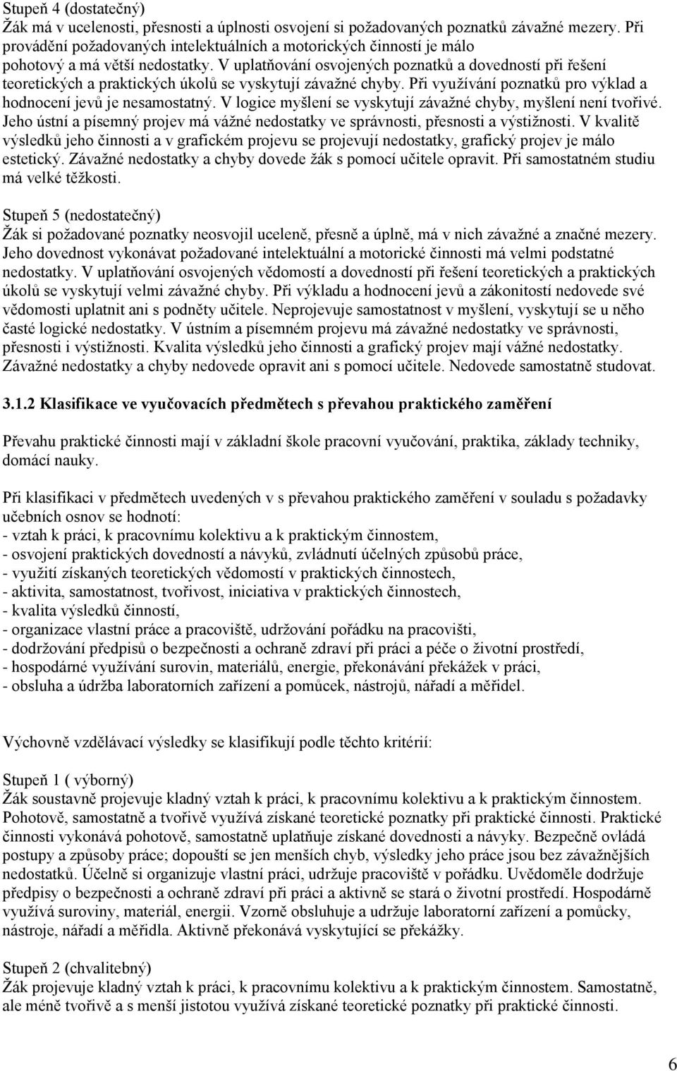 V uplatňování osvojených poznatků a dovedností při řešení teoretických a praktických úkolů se vyskytují závažné chyby. Při využívání poznatků pro výklad a hodnocení jevů je nesamostatný.