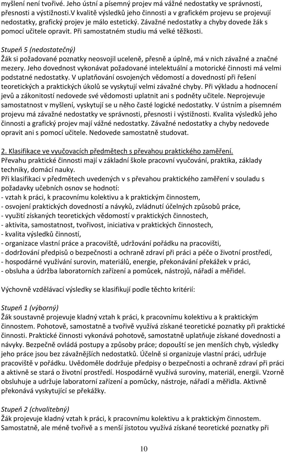 Při samostatném studiu má velké těžkosti. Stupeň 5 (nedostatečný) Žák si požadované poznatky neosvojil uceleně, přesně a úplně, má v nich závažné a značné mezery.