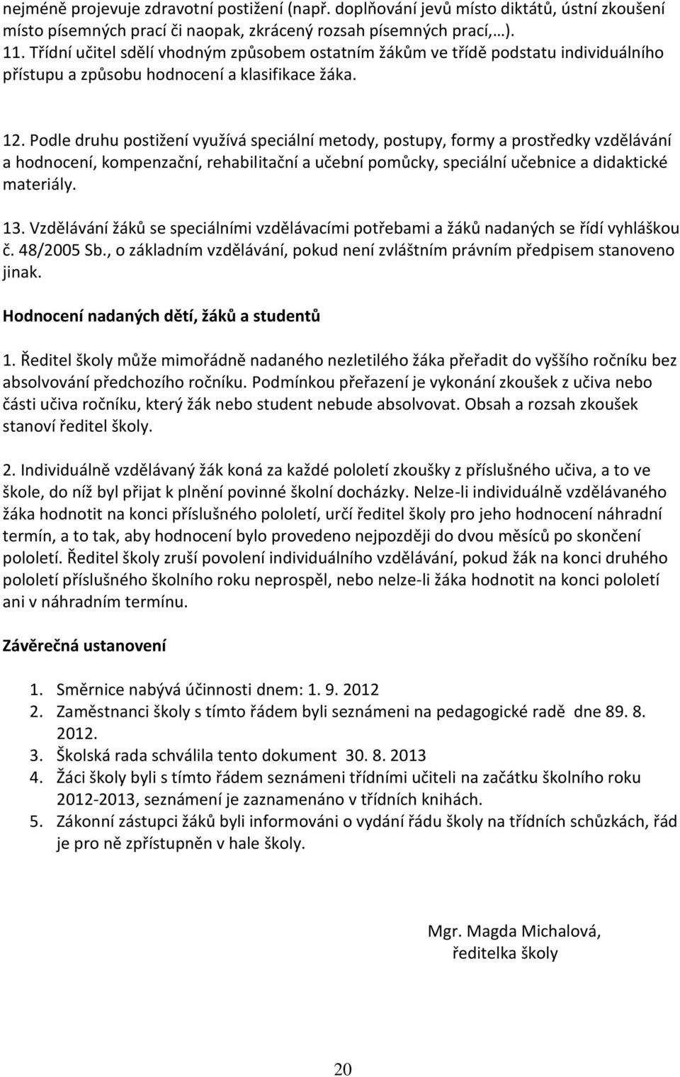 Podle druhu postižení využívá speciální metody, postupy, formy a prostředky vzdělávání a hodnocení, kompenzační, rehabilitační a učební pomůcky, speciální učebnice a didaktické materiály. 13.