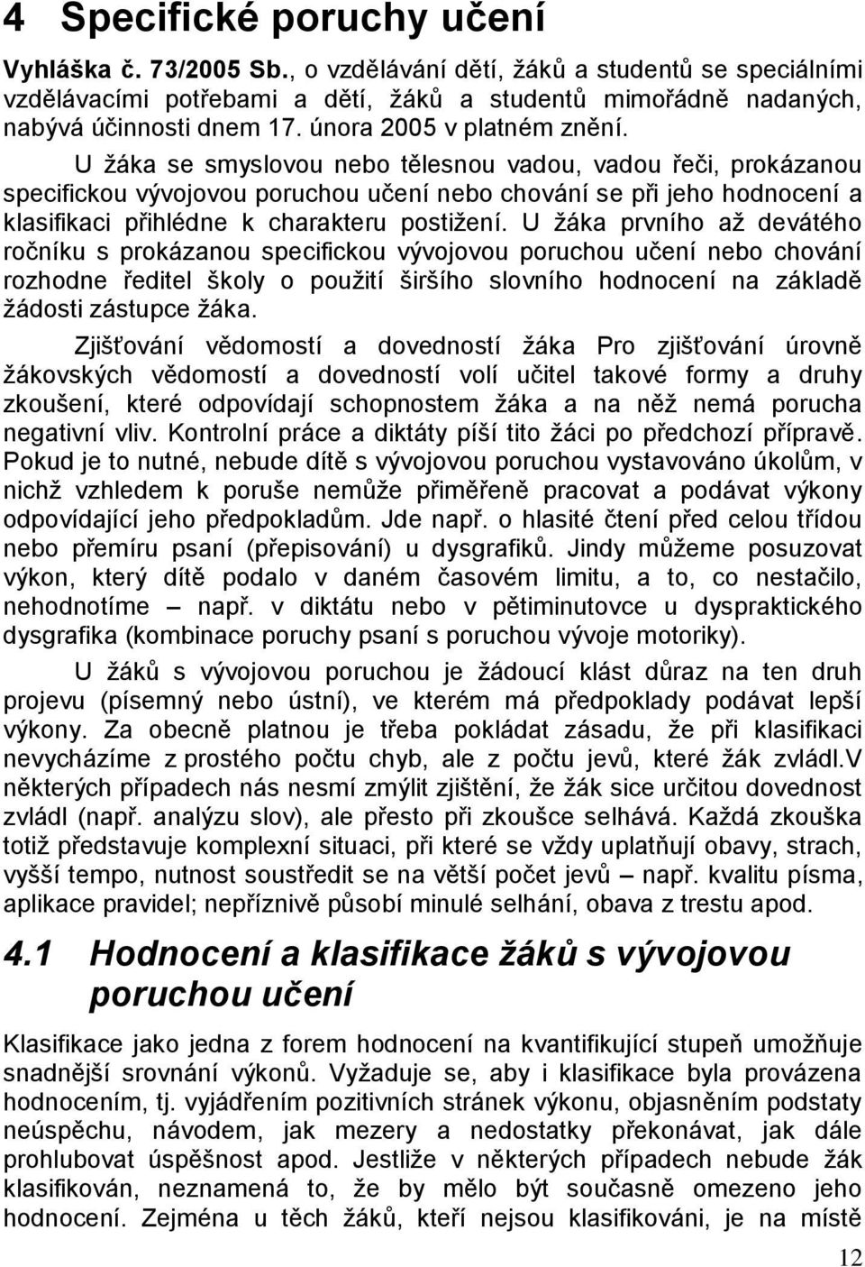 U žáka se smyslovou nebo tělesnou vadou, vadou řeči, prokázanou specifickou vývojovou poruchou učení nebo chování se při jeho hodnocení a klasifikaci přihlédne k charakteru postižení.