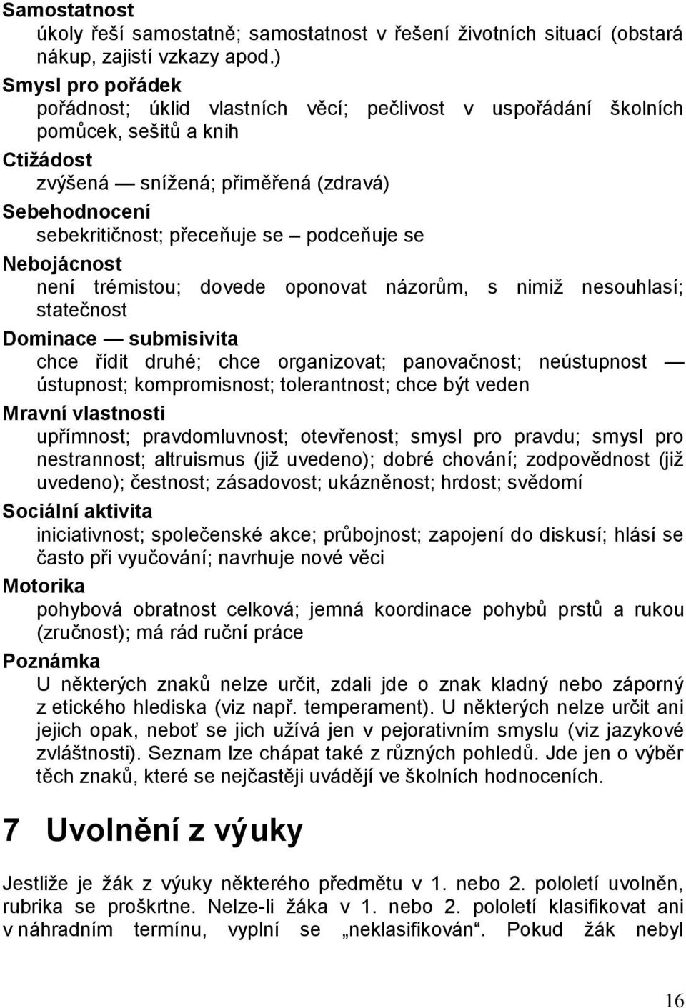 podceňuje se Nebojácnost není trémistou; dovede oponovat názorům, s nimiž nesouhlasí; statečnost Dominace submisivita chce řídit druhé; chce organizovat; panovačnost; neústupnost ústupnost;