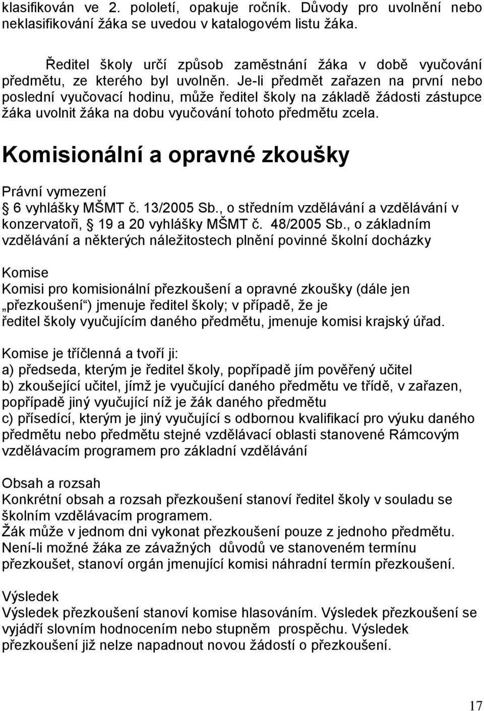 Je-li předmět zařazen na první nebo poslední vyučovací hodinu, může ředitel školy na základě žádosti zástupce žáka uvolnit žáka na dobu vyučování tohoto předmětu zcela.