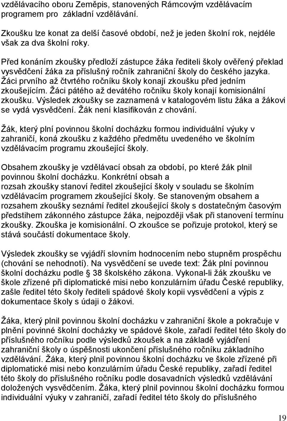 Žáci prvního až čtvrtého ročníku školy konají zkoušku před jedním zkoušejícím. Žáci pátého až devátého ročníku školy konají komisionální zkoušku.