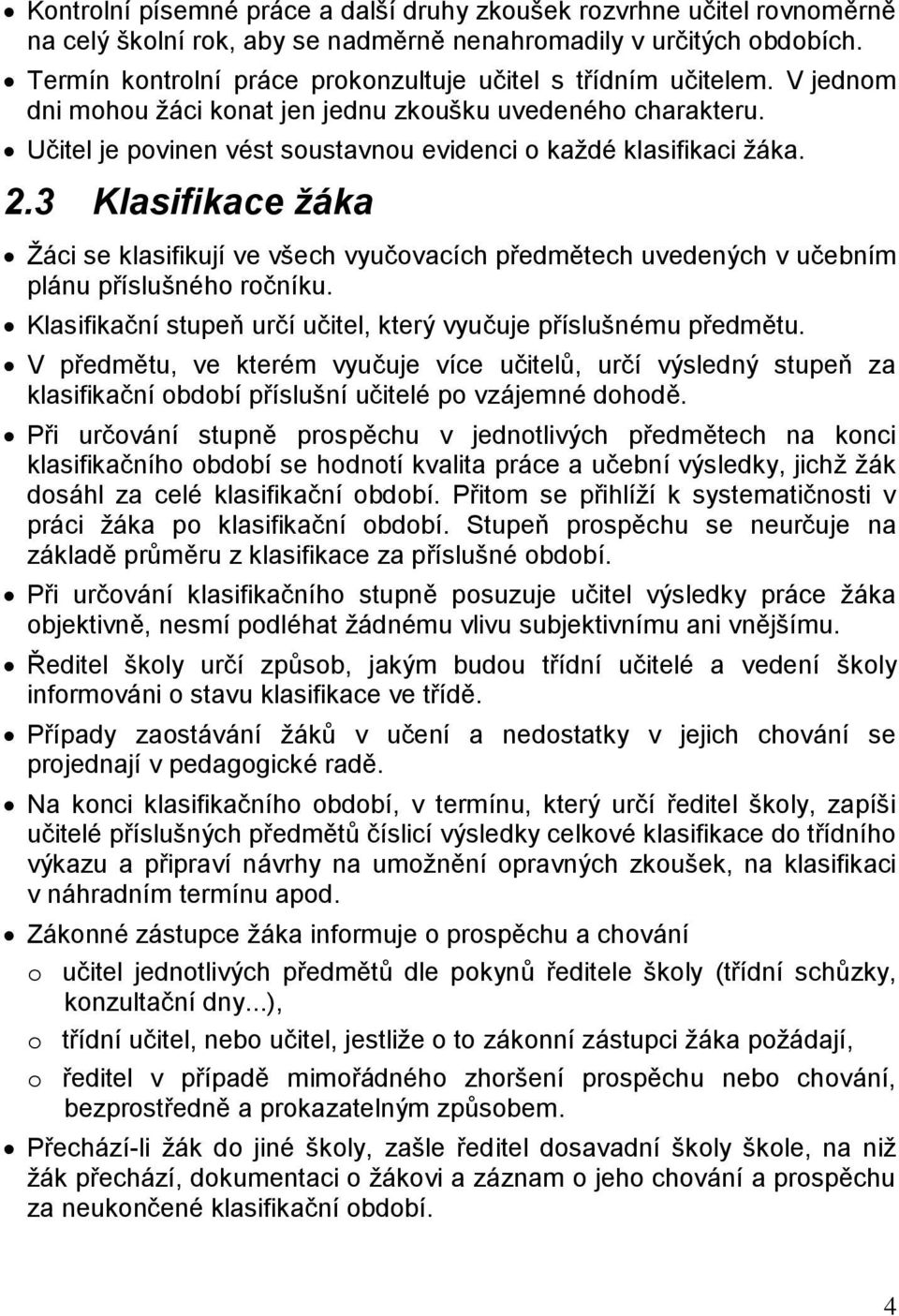 Učitel je povinen vést soustavnou evidenci o každé klasifikaci žáka. 2.3 Klasifikace žáka Žáci se klasifikují ve všech vyučovacích předmětech uvedených v učebním plánu příslušného ročníku.