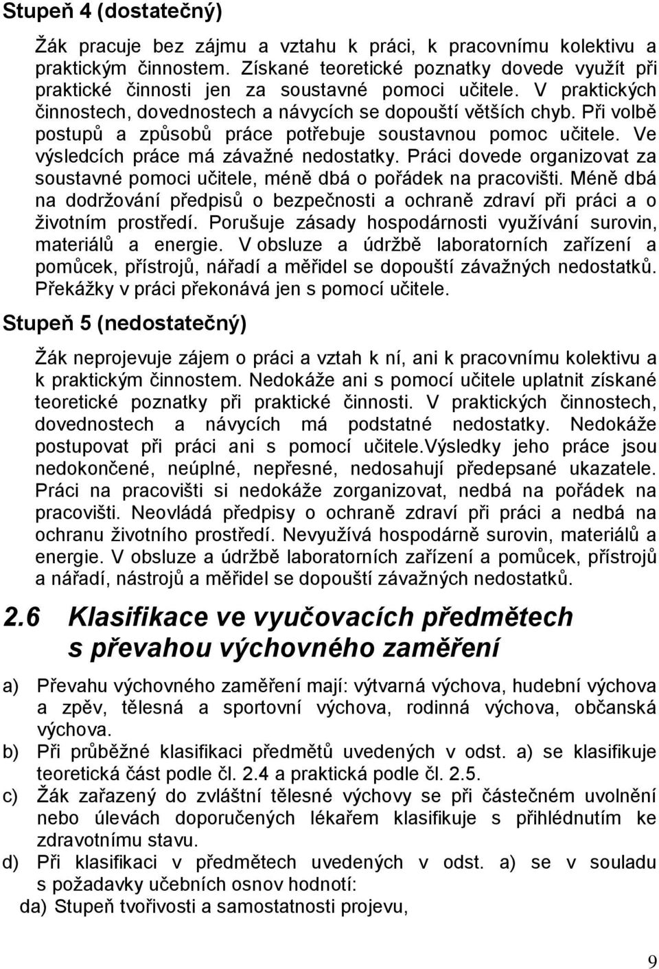 Při volbě postupů a způsobů práce potřebuje soustavnou pomoc učitele. Ve výsledcích práce má závažné nedostatky. Práci dovede organizovat za soustavné pomoci učitele, méně dbá o pořádek na pracovišti.