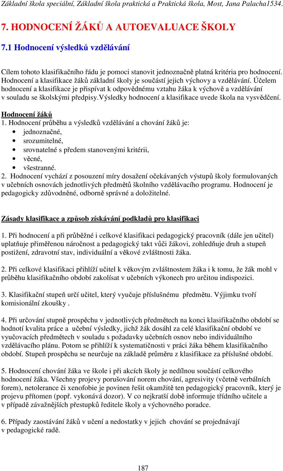 Účelem hodnocení a klasifikace je přispívat k odpovědnému vztahu žáka k výchově a vzdělávání v souladu se školskými předpisy.výsledky hodnocení a klasifikace uvede škola na vysvědčení.