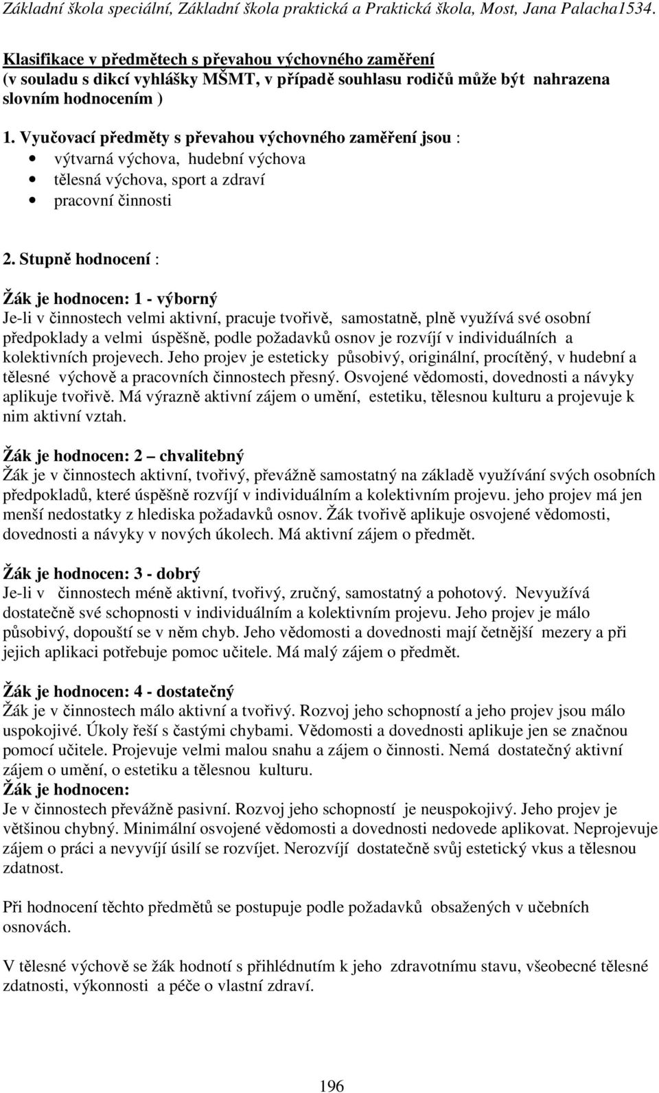 Stupně hodnocení : Žák je hodnocen: 1 - výborný Je-li v činnostech velmi aktivní, pracuje tvořivě, samostatně, plně využívá své osobní předpoklady a velmi úspěšně, podle požadavků osnov je rozvíjí v