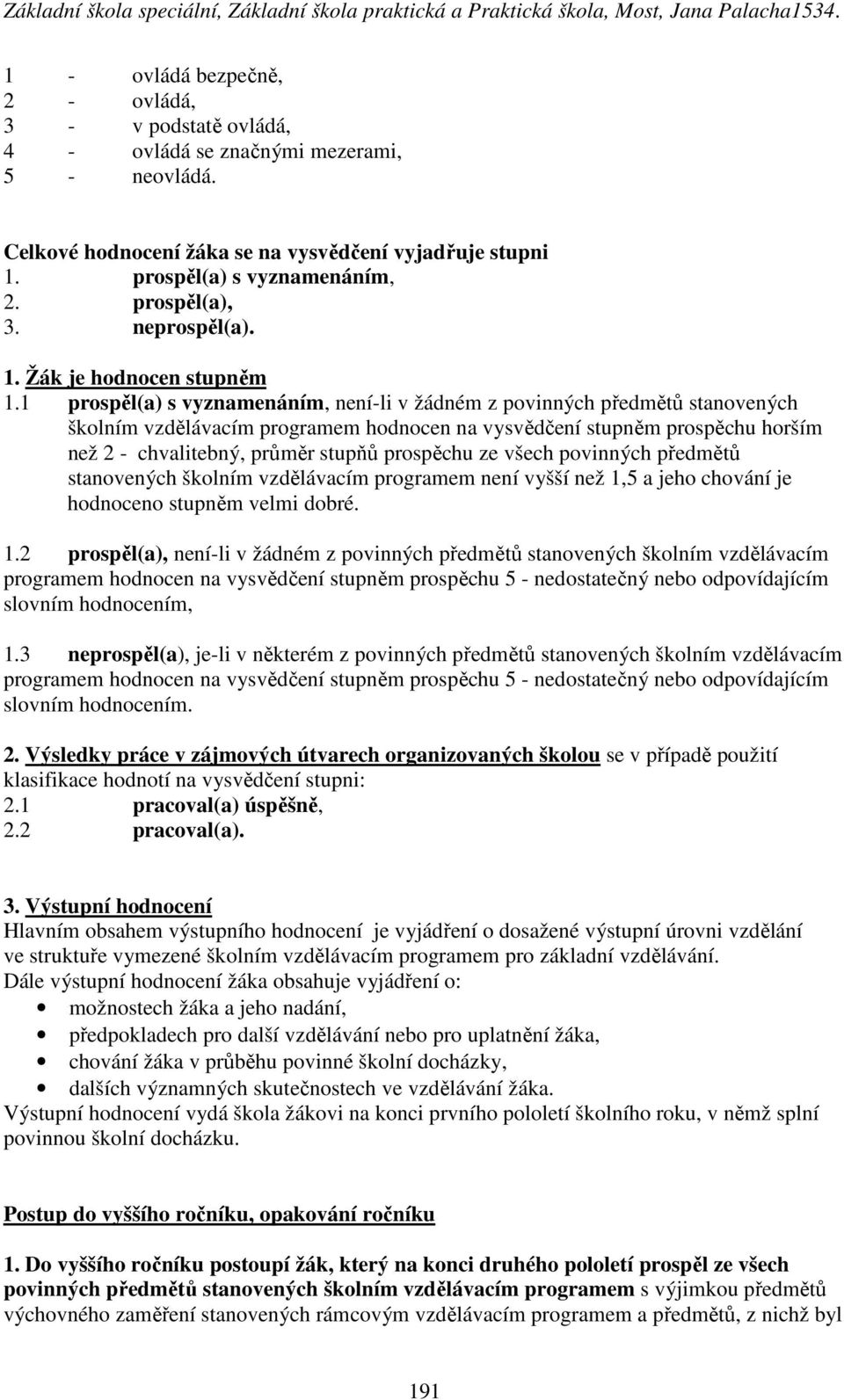 1 prospěl(a) s vyznamenáním, není-li v žádném z povinných předmětů stanovených školním vzdělávacím programem hodnocen na vysvědčení stupněm prospěchu horším než 2 - chvalitebný, průměr stupňů