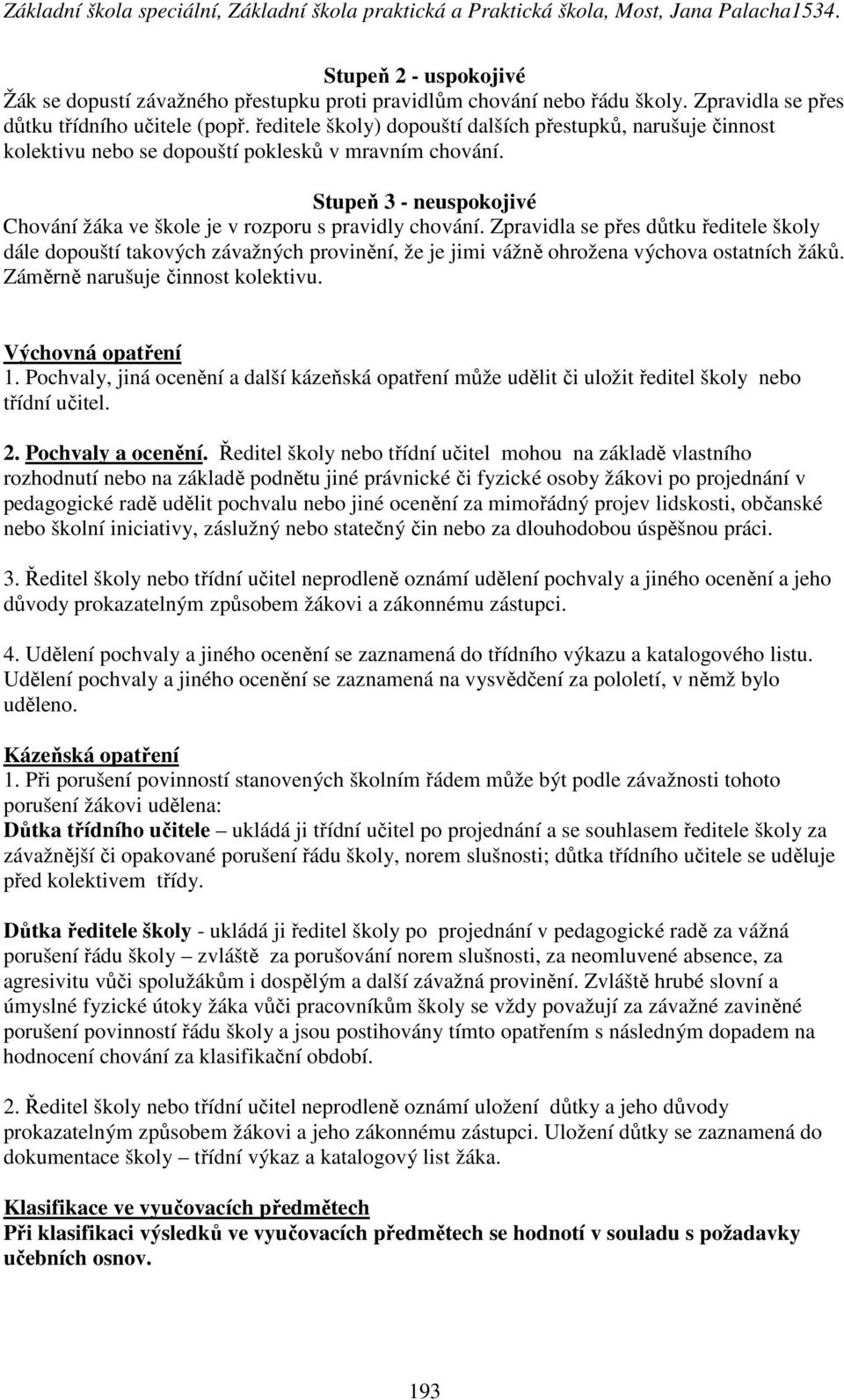 Zpravidla se přes důtku ředitele školy dále dopouští takových závažných provinění, že je jimi vážně ohrožena výchova ostatních žáků. Záměrně narušuje činnost kolektivu. Výchovná opatření 1.