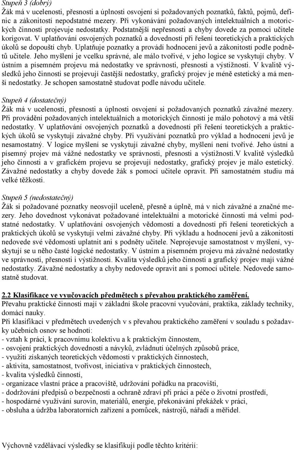 V uplatňování osvojených poznatků a dovedností při řešení teoretických a praktických úkolů se dopouští chyb. Uplatňuje poznatky a provádí hodnocení jevů a zákonitostí podle podnětů učitele.