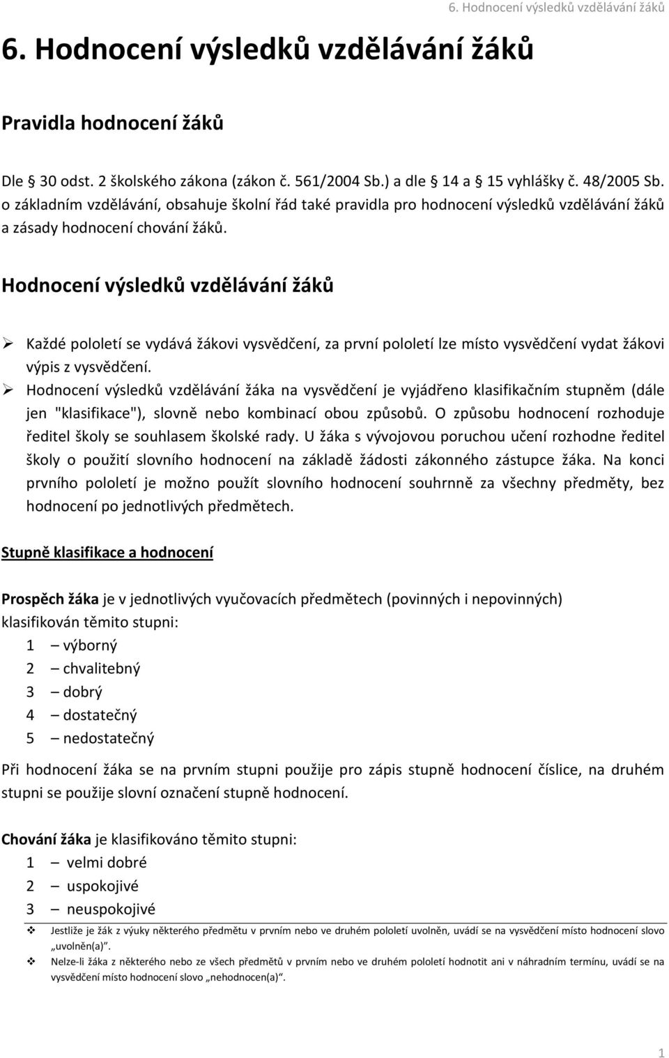 Hodnocení výsledků vzdělávání žáků Každé pololetí se vydává žákovi vysvědčení, za první pololetí lze místo vysvědčení vydat žákovi výpis z vysvědčení.