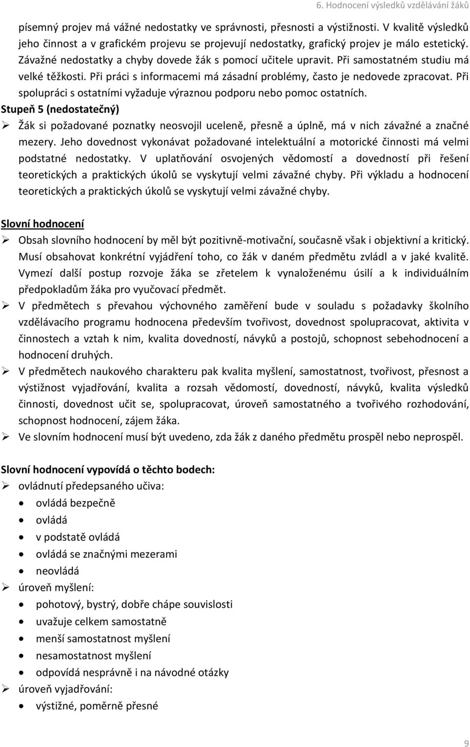 Při spolupráci s ostatními vyžaduje výraznou podporu nebo pomoc ostatních. Stupeň 5 (nedostatečný) Žák si požadované poznatky neosvojil uceleně, přesně a úplně, má v nich závažné a značné mezery.