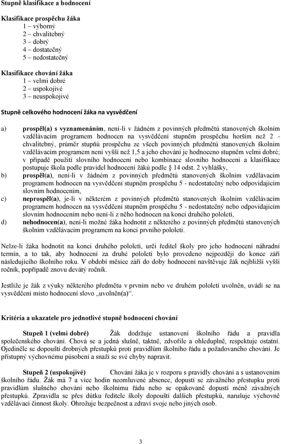 než 2 - chvalitebný, průměr stupňů prospěchu ze všech povinných předmětů stanovených školním vzdělávacím programem není vyšší než 1,5 a jeho chování je hodnoceno stupněm velmi dobré; v případě