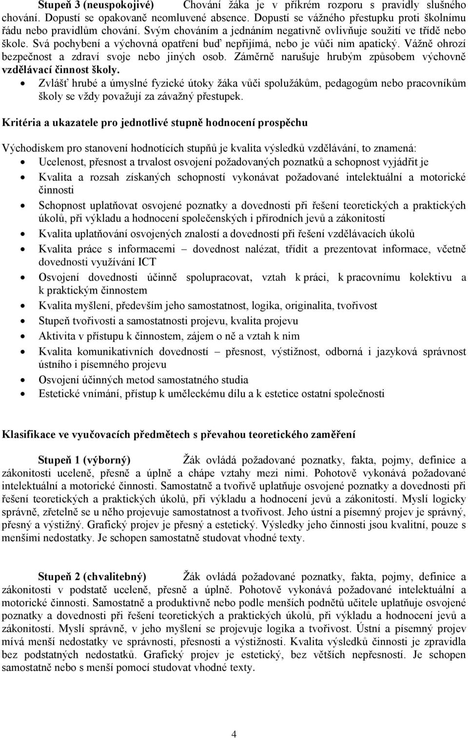 Vážně ohrozí bezpečnost a zdraví svoje nebo jiných osob. Záměrně narušuje hrubým způsobem výchovně vzdělávací činnost školy.