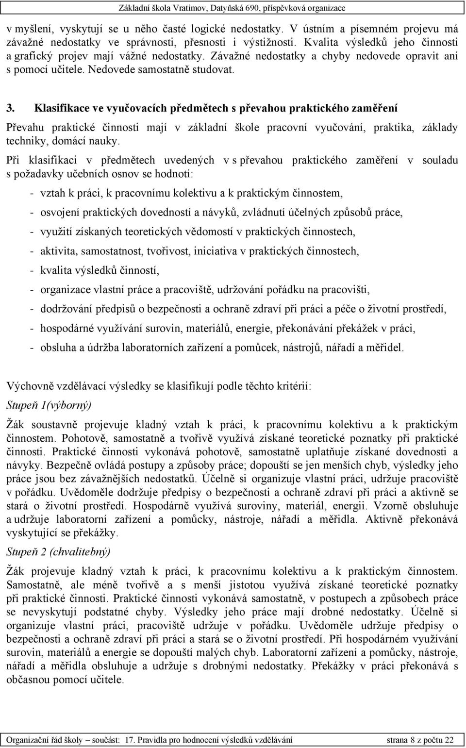 Klasifikace ve vyučovacích předmětech s převahou praktického zaměření Převahu praktické činnosti mají v základní škole pracovní vyučování, praktika, základy techniky, domácí nauky.