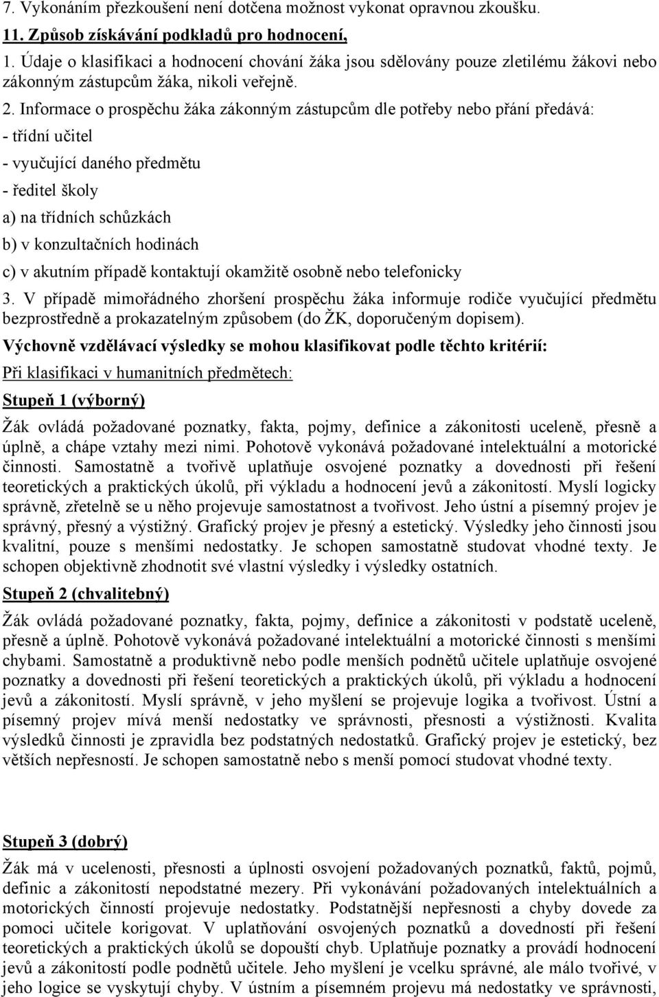 Informace o prospěchu žáka zákonným zástupcům dle potřeby nebo přání předává: - třídní učitel - vyučující daného předmětu - ředitel školy a) na třídních schůzkách b) v konzultačních hodinách c) v