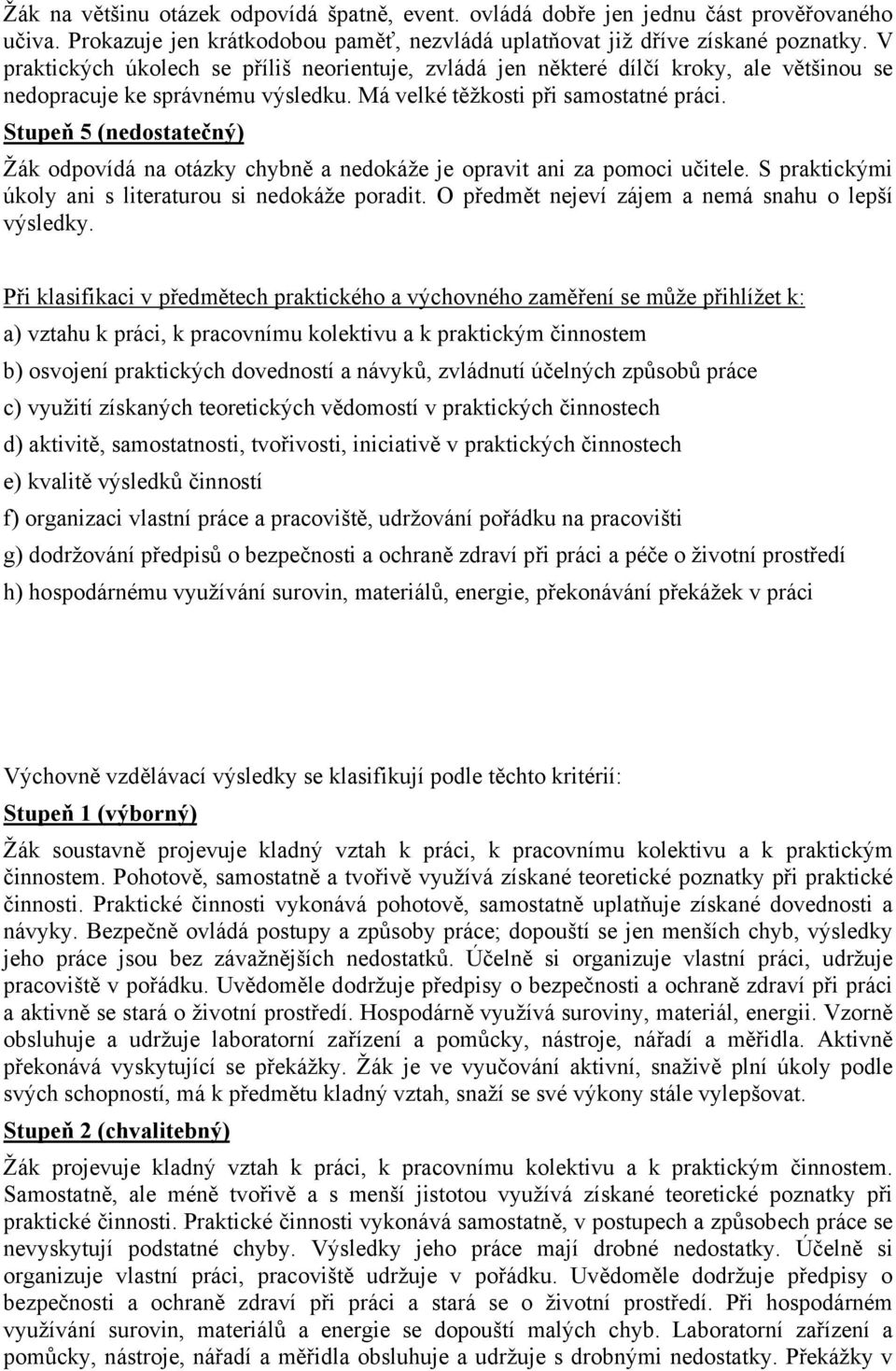 Stupeň 5 (nedostatečný) Žák odpovídá na otázky chybně a nedokáže je opravit ani za pomoci učitele. S praktickými úkoly ani s literaturou si nedokáže poradit.