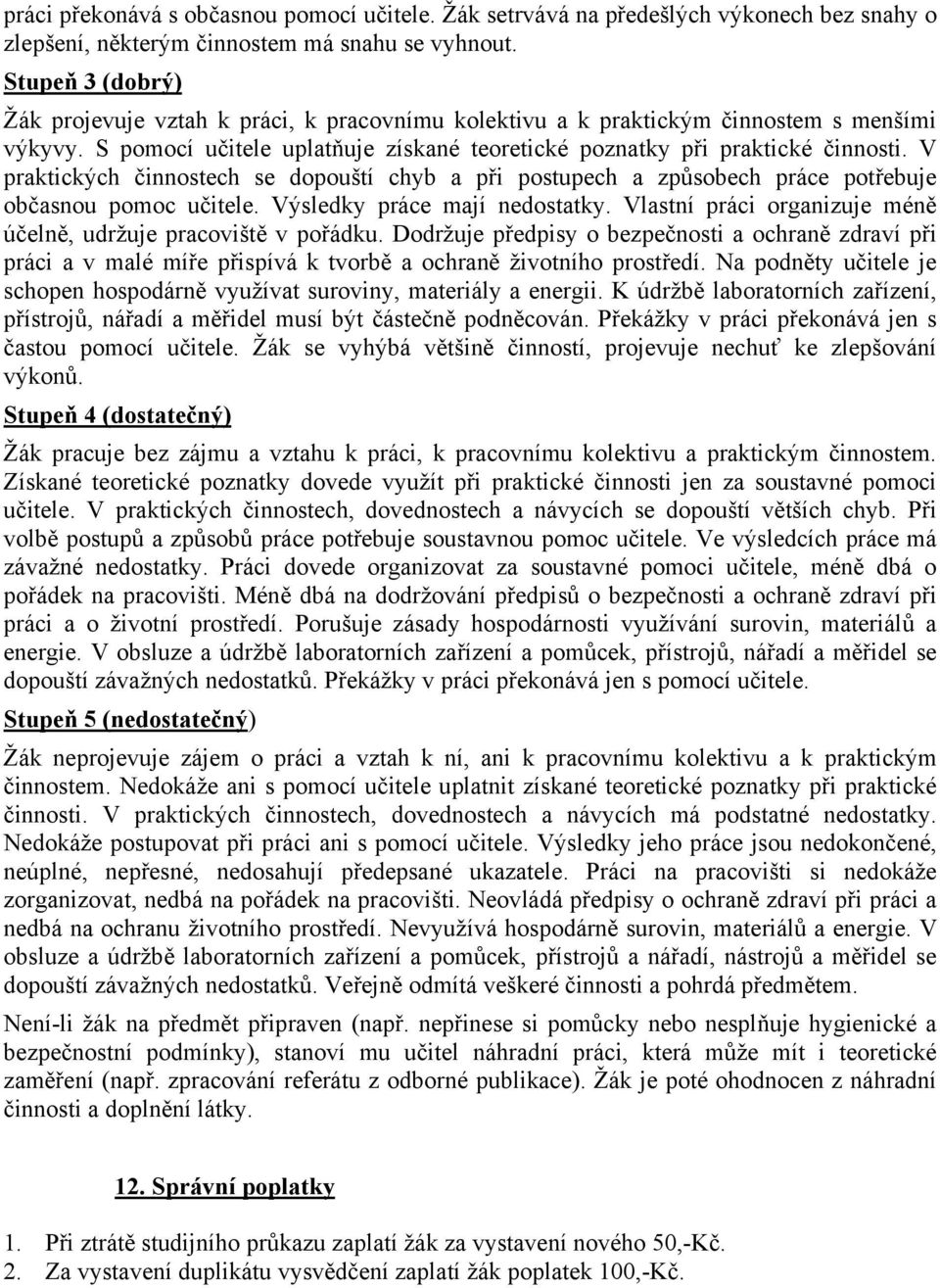 V praktických činnostech se dopouští chyb a při postupech a způsobech práce potřebuje občasnou pomoc učitele. Výsledky práce mají nedostatky.