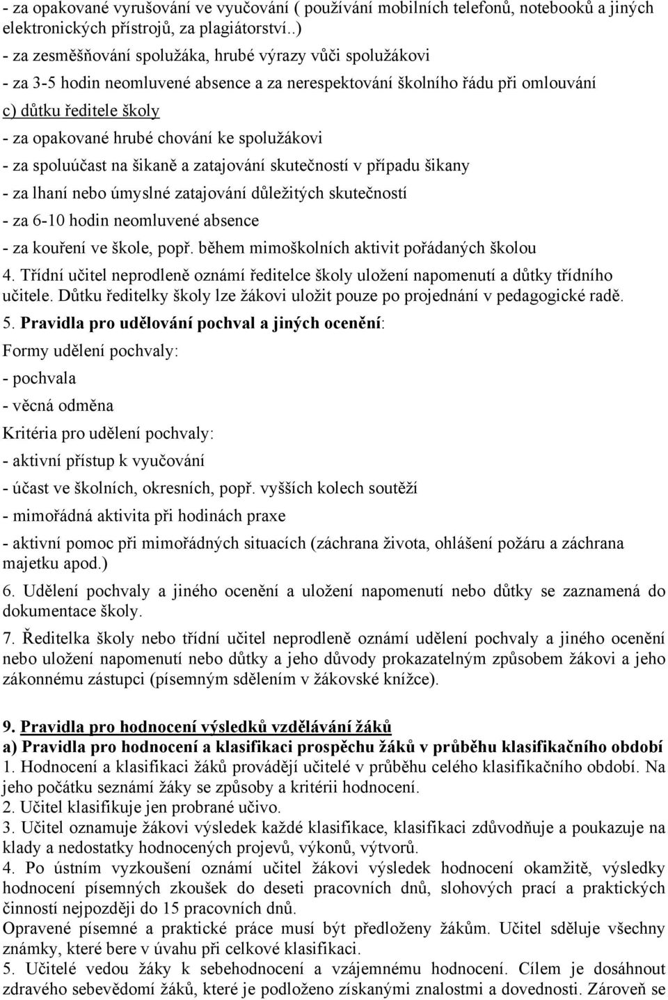 spolužákovi - za spoluúčast na šikaně a zatajování skutečností v případu šikany - za lhaní nebo úmyslné zatajování důležitých skutečností - za 6-10 hodin neomluvené absence - za kouření ve škole,