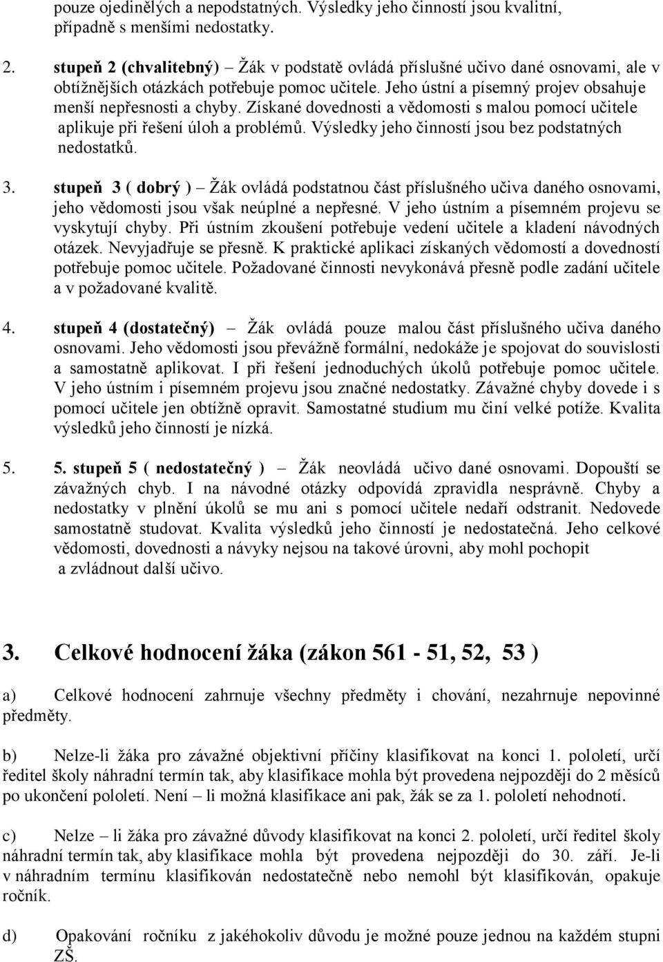 Získané dovednosti a vědomosti s malou pomocí učitele aplikuje při řešení úloh a problémů. Výsledky jeho činností jsou bez podstatných nedostatků. 3.