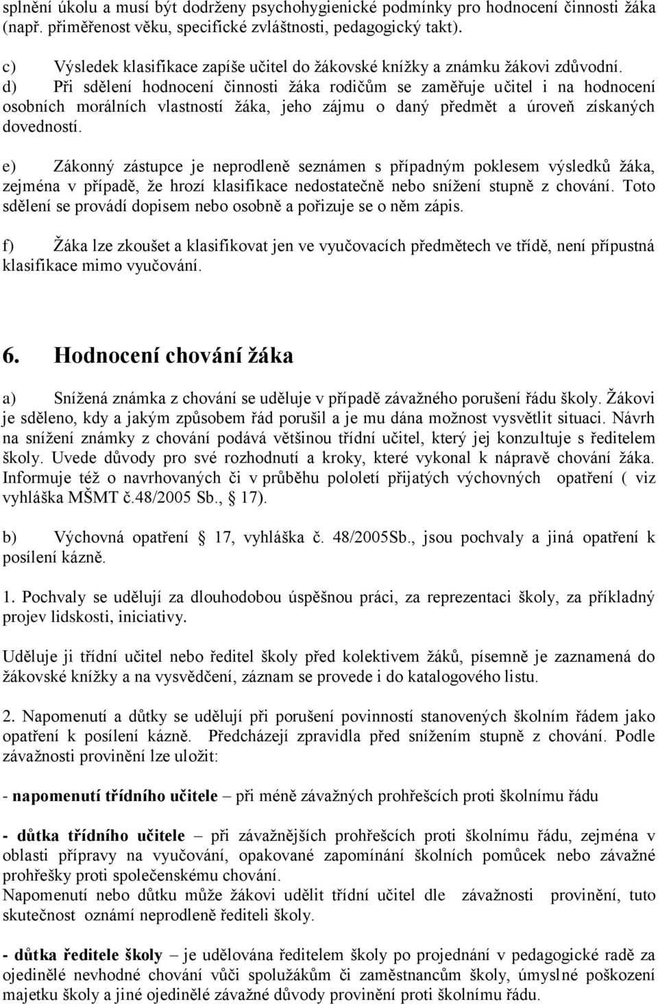 d) Při sdělení hodnocení činnosti žáka rodičům se zaměřuje učitel i na hodnocení osobních morálních vlastností žáka, jeho zájmu o daný předmět a úroveň získaných dovedností.