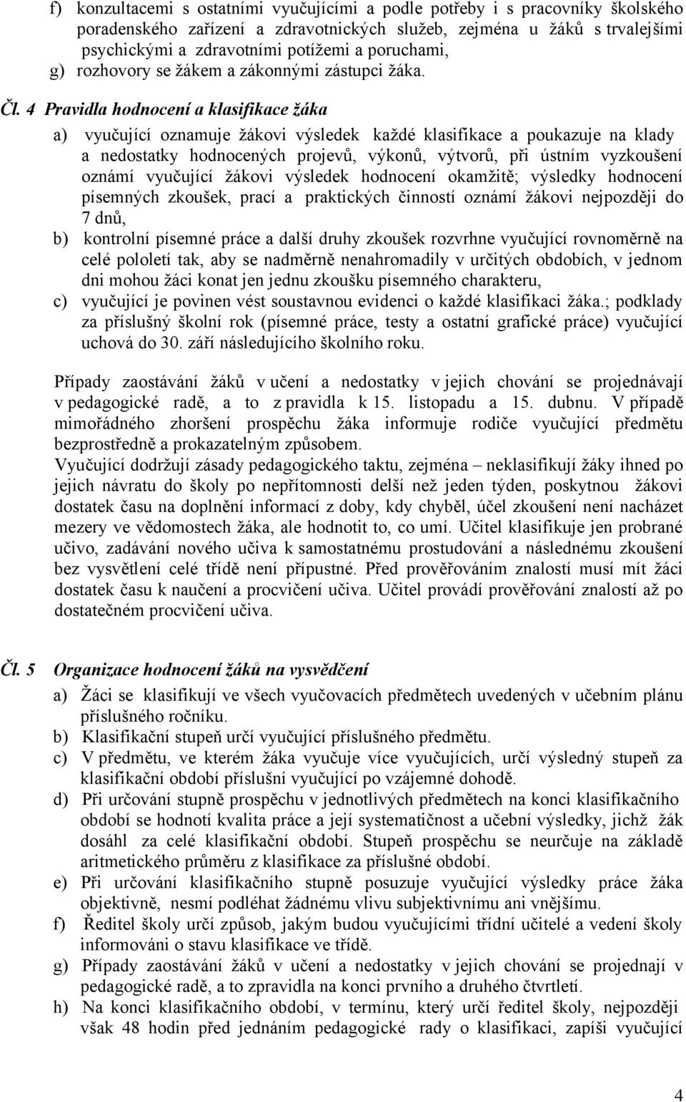 4 Pravidla hodnocení a klasifikace žáka a) vyučující oznamuje žákovi výsledek každé klasifikace a poukazuje na klady a nedostatky hodnocených projevů, výkonů, výtvorů, při ústním vyzkoušení oznámí