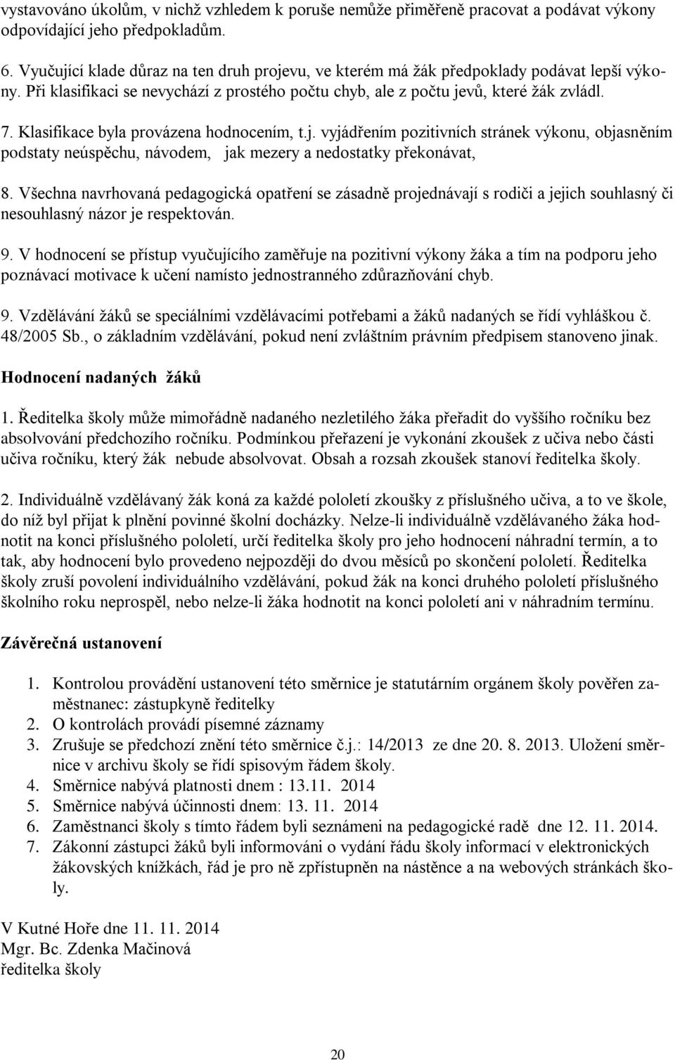 Klasifikace byla provázena hodnocením, t.j. vyjádřením pozitivních stránek výkonu, objasněním podstaty neúspěchu, návodem, jak mezery a nedostatky překonávat, 8.