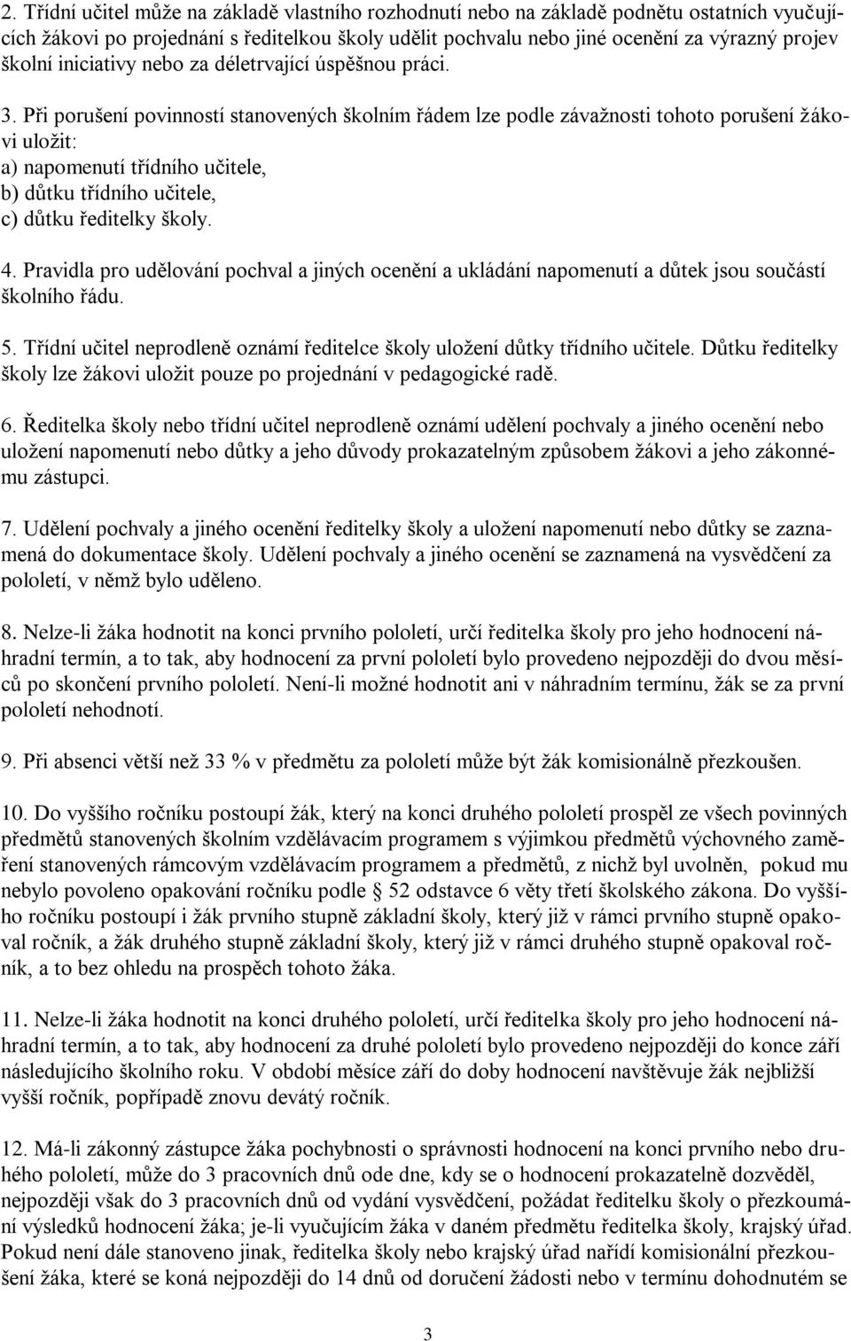 Při porušení povinností stanovených školním řádem lze podle závažnosti tohoto porušení žákovi uložit: a) napomenutí třídního učitele, b) důtku třídního učitele, c) důtku ředitelky školy. 4.