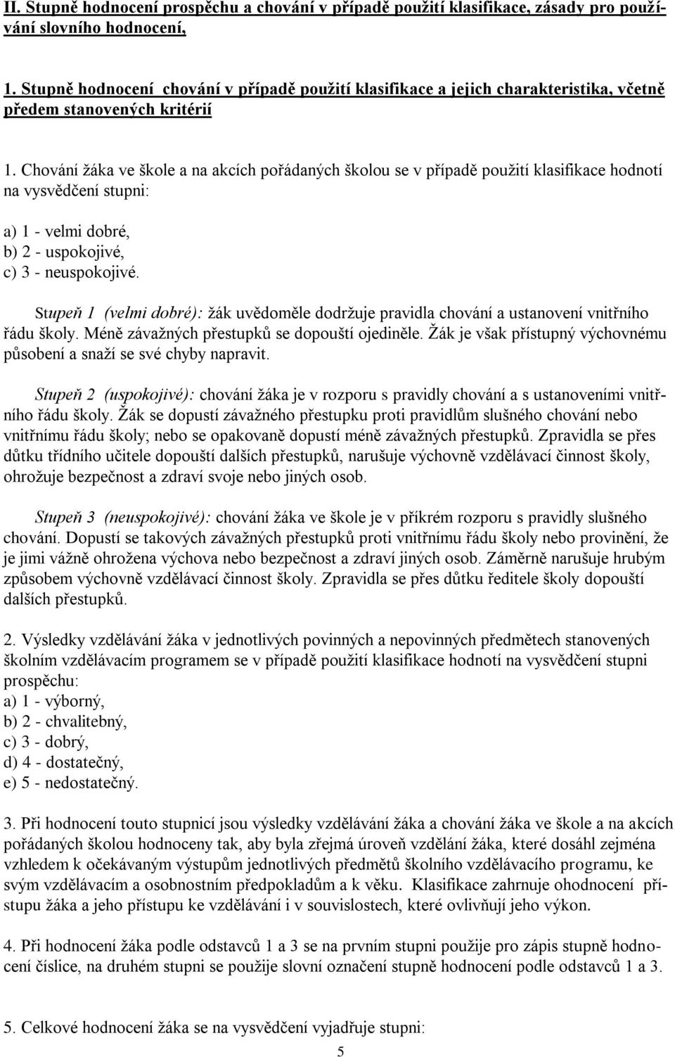 Chování žáka ve škole a na akcích pořádaných školou se v případě použití klasifikace hodnotí na vysvědčení stupni: a) 1 - velmi dobré, b) 2 - uspokojivé, c) 3 - neuspokojivé.