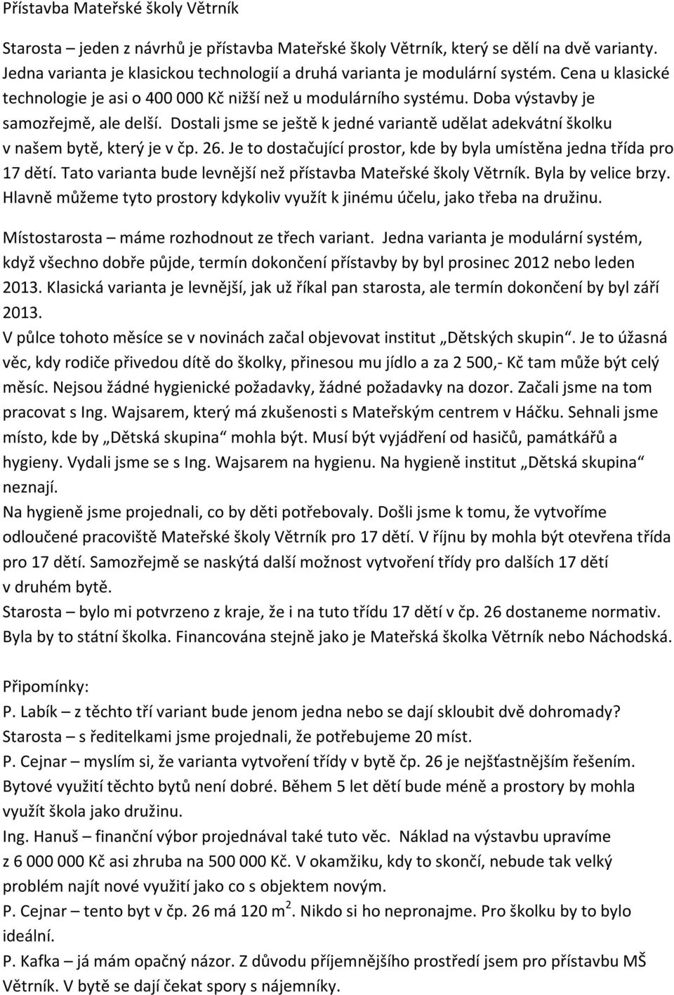 Dostali jsme se ještě k jedné variantě udělat adekvátní školku v našem bytě, který je v čp. 26. Je to dostačující prostor, kde by byla umístěna jedna třída pro 17 dětí.