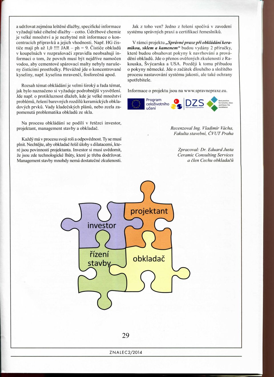 Cistice obkladu v koupelnach v rozprasovaci zpravidla neobsahuji informaci o tom, ze povrch musi byt nejdfive namocen vodou, aby cementove sparovaci malty nebyly naruseny cisticimi prostfedky.