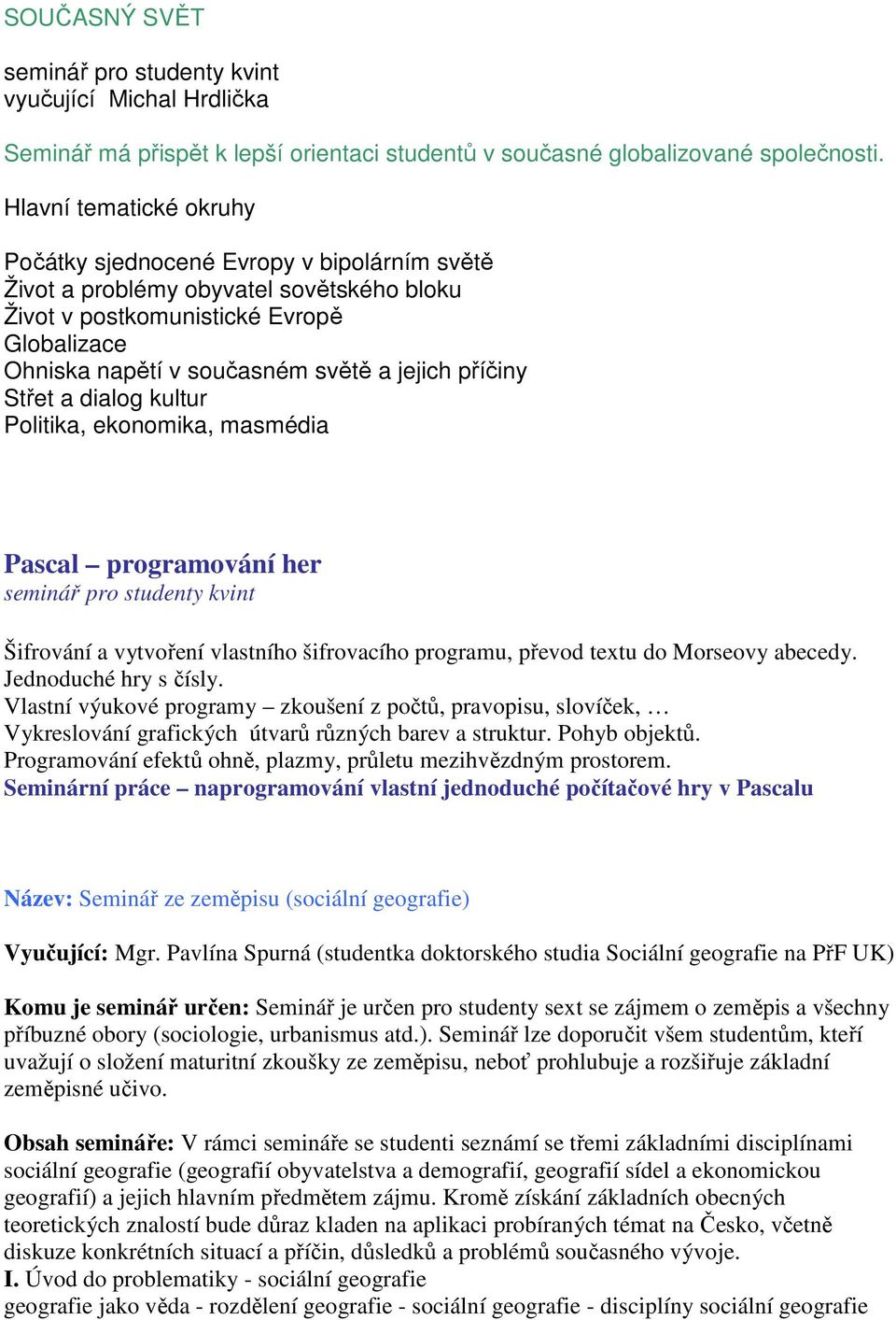 příčiny Střet a dialog kultur Politika, ekonomika, masmédia Pascal programování her seminář pro studenty kvint Šifrování a vytvoření vlastního šifrovacího programu, převod textu do Morseovy abecedy.