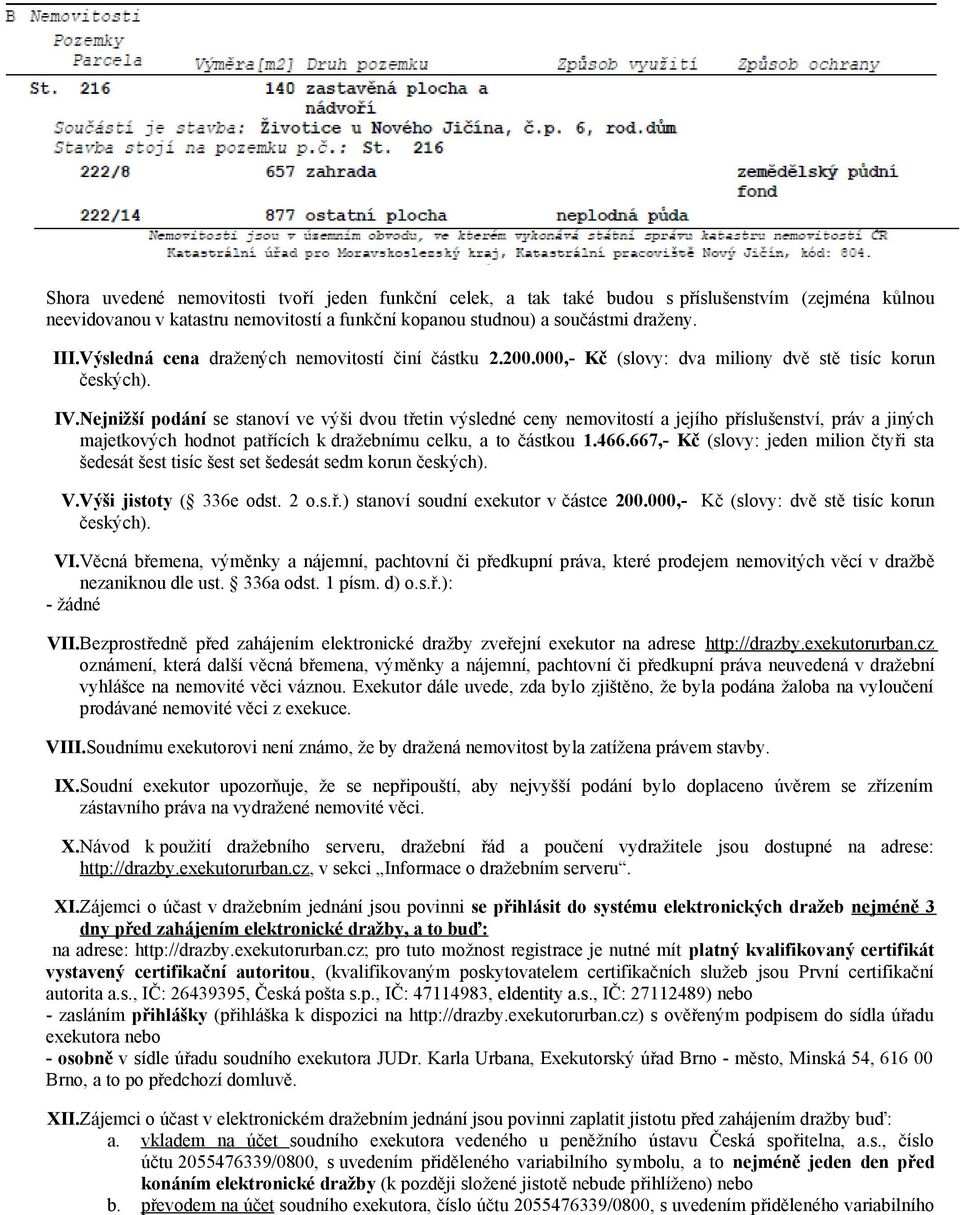 Nejnižší podání se stanoví ve výši dvou třetin výsledné ceny nemovitostí a jejího příslušenství, práv a jiných majetkových hodnot patřících k dražebnímu celku, a to částkou 1.466.