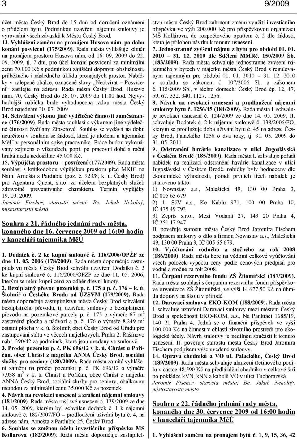 7 dní, pro účel konání posvícení za minimální cenu 70.000 Kč s podmínkou zajištění dopravní obsluţnosti, průběţného i následného úklidu pronajatých prostor.