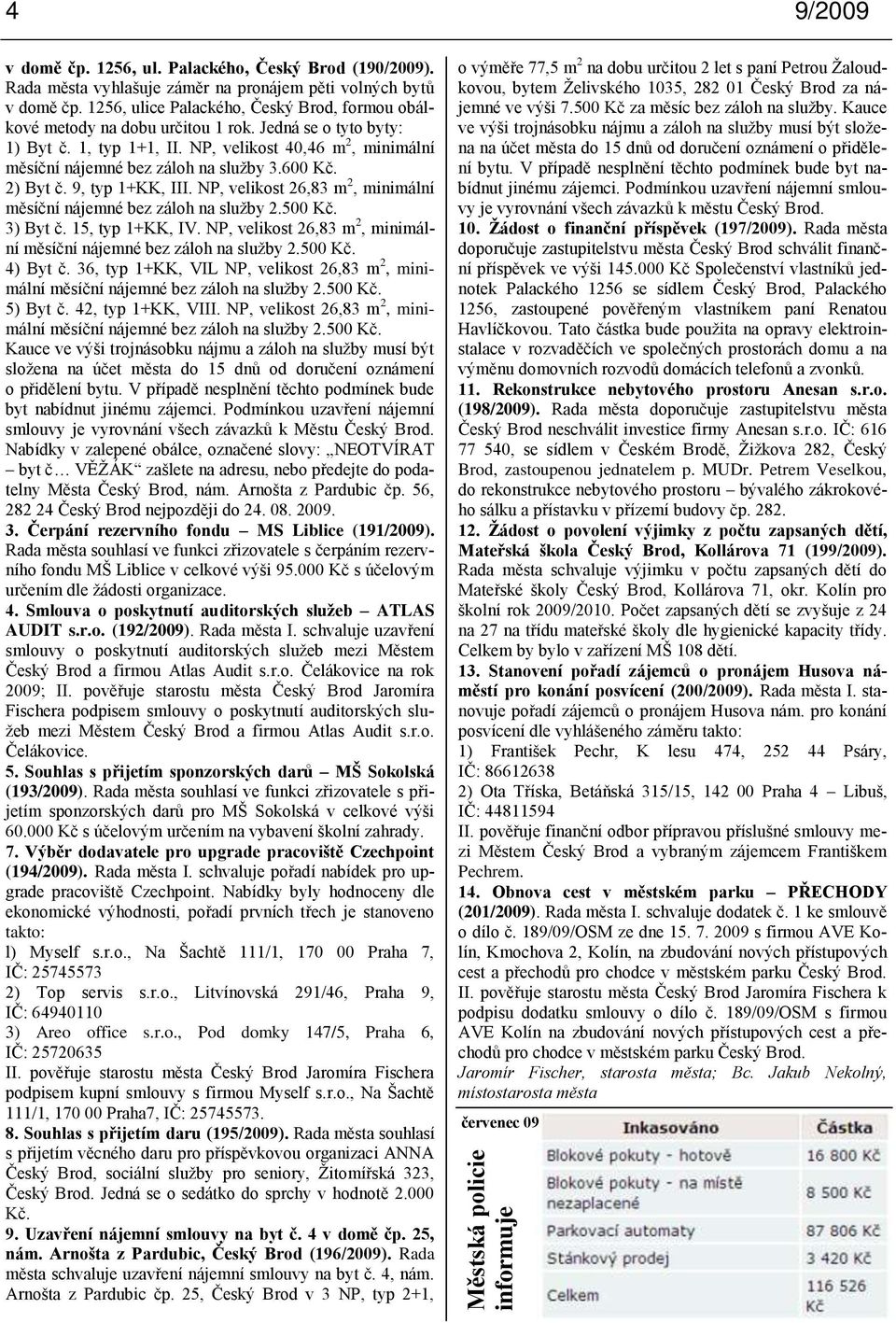 NP, velikost 40,46 m 2, minimální měsíční nájemné bez záloh na sluţby 3.600 Kč. 2) Byt č. 9, typ 1+KK, III. NP, velikost 26,83 m 2, minimální měsíční nájemné bez záloh na sluţby 2.500 Kč. 3) Byt č.