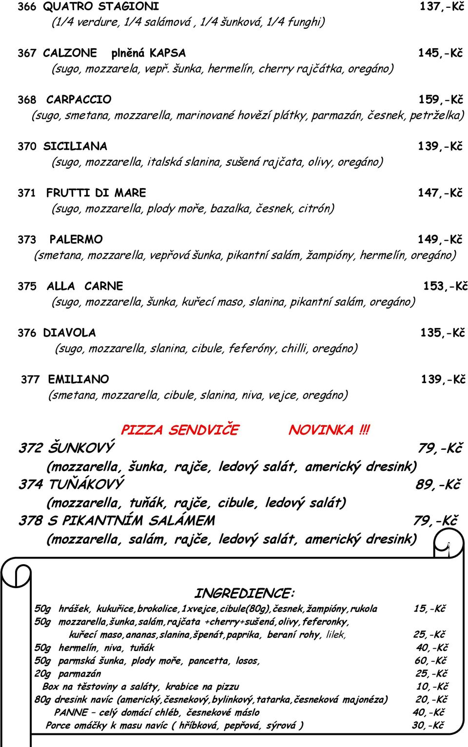 slanina, sušená rajčata, olivy, oregáno) 371 FRUTTI DI MARE 147,-Kč (sugo, mozzarella, plody moře, bazalka, česnek, citrón) 373 PALERMO 149,-Kč (smetana, mozzarella, vepřová šunka, pikantní salám,