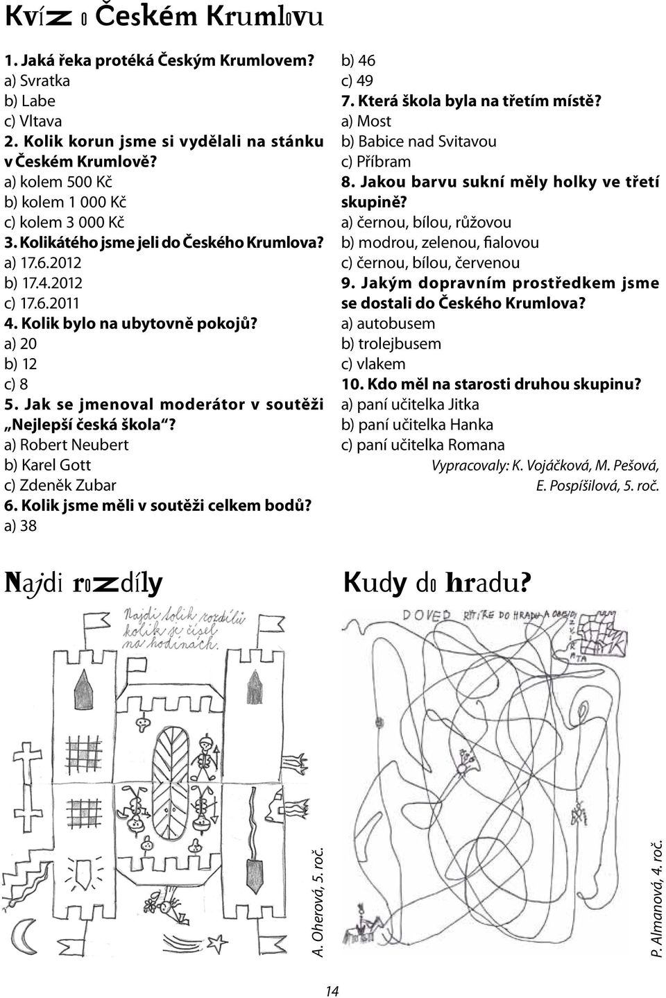 Jak se jmenoval moderátor v soutěži Nejlepší česká škola? a) Robert Neubert b) Karel Gott c) Zdeněk Zubar 6. Kolik jsme měli v soutěži celkem bodů? a) 38 Najdi rozdíly b) 46 c) 49 7.