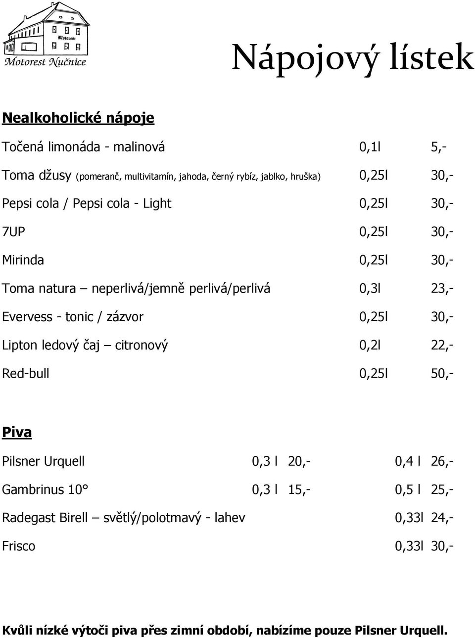 tonic / zázvor 0,25l 30,- Lipton ledový čaj citronový 0,2l 22,- Red-bull 0,25l 50,- Piva Pilsner Urquell 0,3 l 20,- 0,4 l 26,- Gambrinus 10 0,3 l 15,-