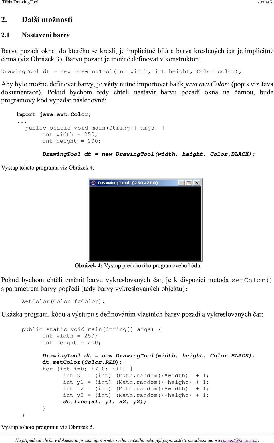 color; (popis viz Java dokumentace). Pokud bychom tedy chtěli nastavit barvu pozadí okna na černou, bude programový kód vypadat následovně: import java.awt.color;... DrawingTool dt = new DrawingTool(width, height, Color.