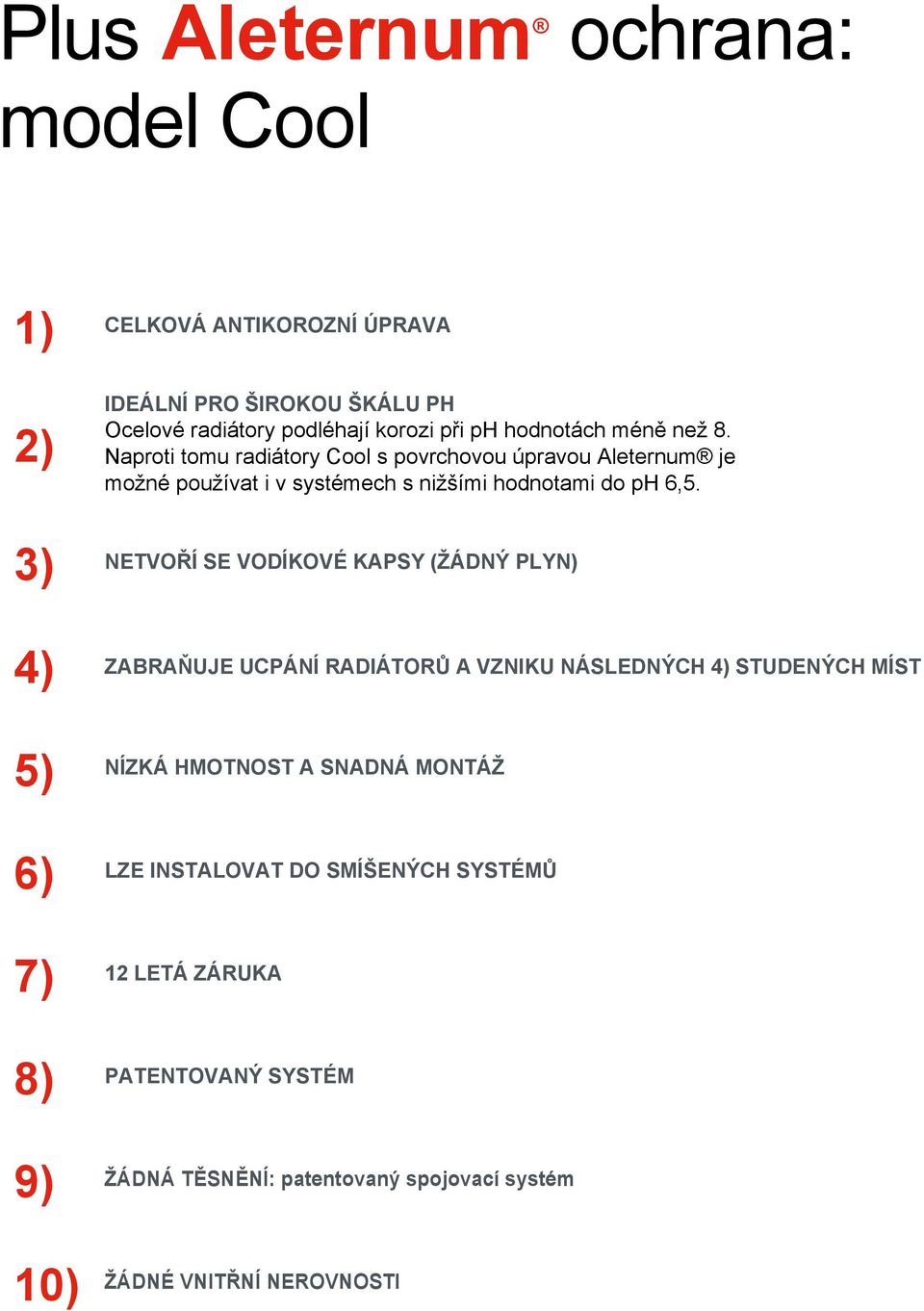 3) NETVOŘÍ SE VODÍKOVÉ KAPSY (ŽÁDNÝ PLYN) 4) ZABRAŇUJE UCPÁNÍ RADIÁTORŮ A VZNIKU NÁSLEDNÝCH 4) STUDENÝCH MÍST 5) NÍZKÁ HMOTNOST A SNADNÁ MONTÁŽ