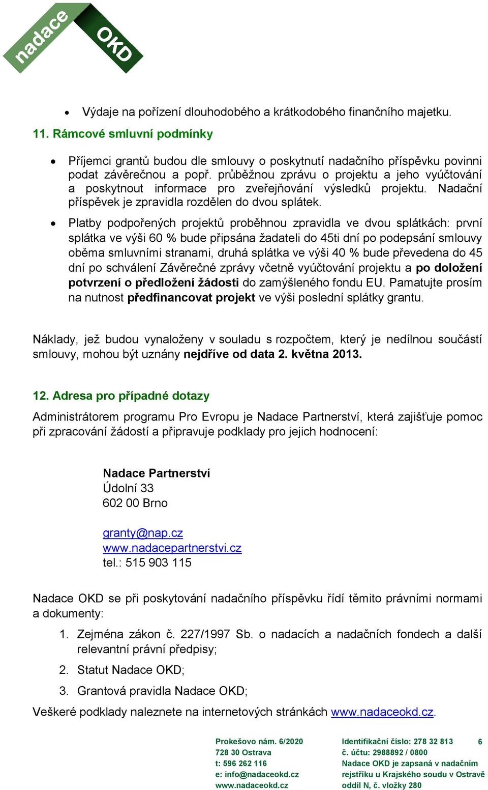 Platby podpořených projektů proběhnou zpravidla ve dvou splátkách: první splátka ve výši 60 % bude připsána žadateli do 45ti dní po podepsání smlouvy oběma smluvními stranami, druhá splátka ve výši