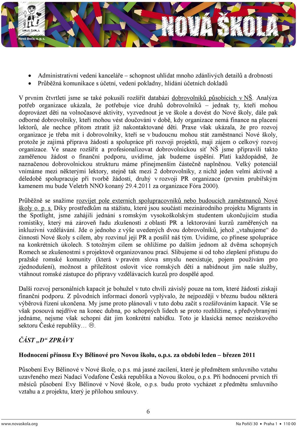 Analýza potřeb organizace ukázala, že potřebuje více druhů dobrovolníků jednak ty, kteří mohou doprovázet děti na volnočasové aktivity, vyzvednout je ve škole a dovést do Nové školy, dále pak odborné