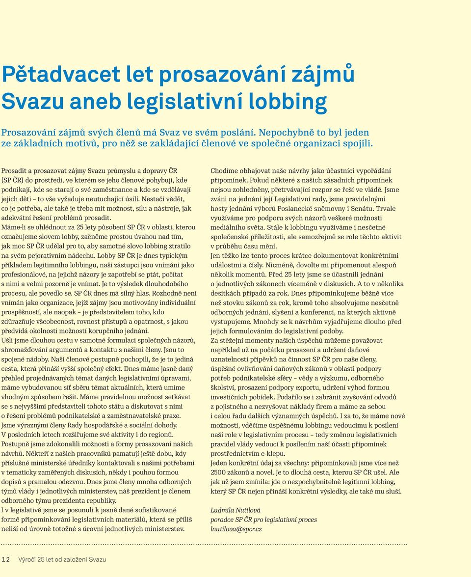 Prosadit a prosazovat zájmy Svazu průmyslu a dopravy ČR (SP ČR) do prostředí, ve kterém se jeho členové pohybují, kde podnikají, kde se starají o své zaměstnance a kde se vzdělávají jejich děti to