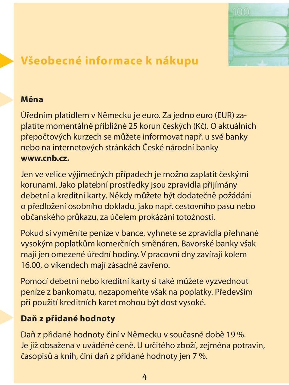 Jen ve velice výjimečných případech je možno zaplatit českými korunami. Jako platební prostředky jsou zpravidla přijímány debetní a kreditní karty.