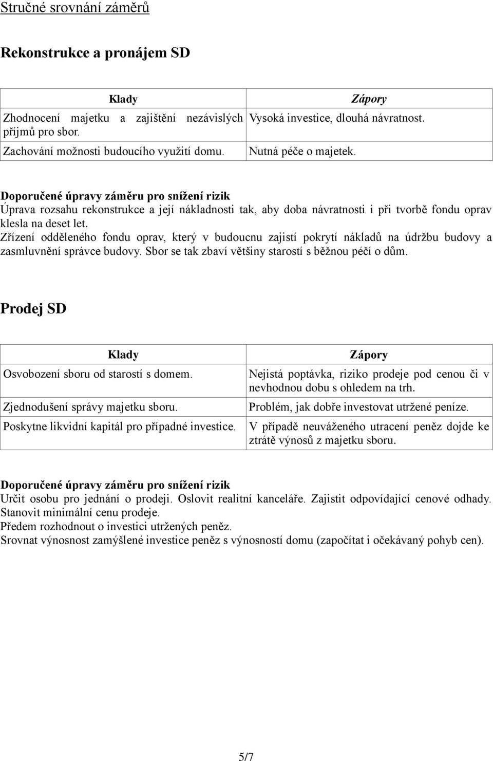 Zřízení odděleného fondu oprav, který v budoucnu zajistí pokrytí nákladů na údržbu budovy a zasmluvnění správce budovy. Sbor se tak zbaví většiny starostí s běžnou péčí o dům.