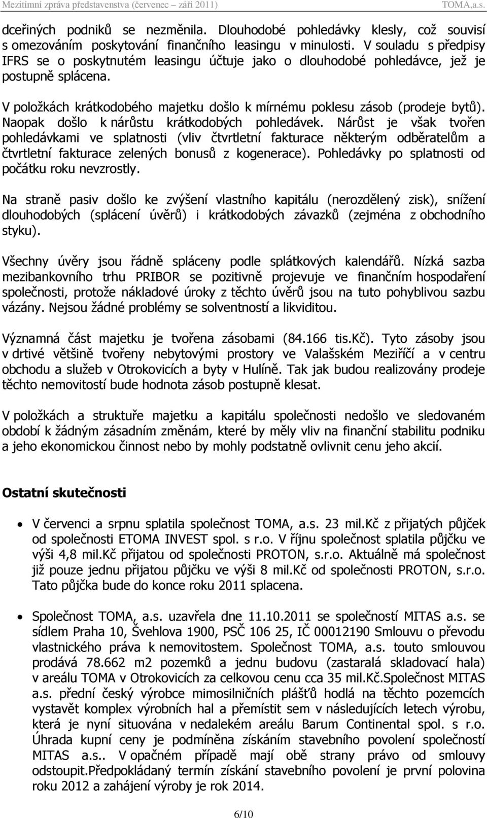 Naopak došlo k nárůstu krátkodobých pohledávek. Nárůst je však tvořen pohledávkami ve splatnosti (vliv čtvrtletní fakturace některým odběratelům a čtvrtletní fakturace zelených bonusů z kogenerace).