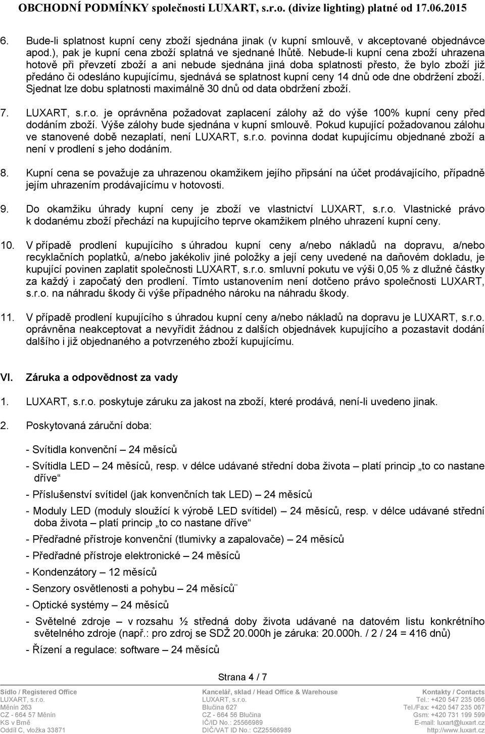 dnů ode dne obdržení zboží. Sjednat lze dobu splatnosti maximálně 30 dnů od data obdržení zboží. 7. LUXART, s.r.o. je oprávněna požadovat zaplacení zálohy až do výše 100% kupní ceny před dodáním zboží.