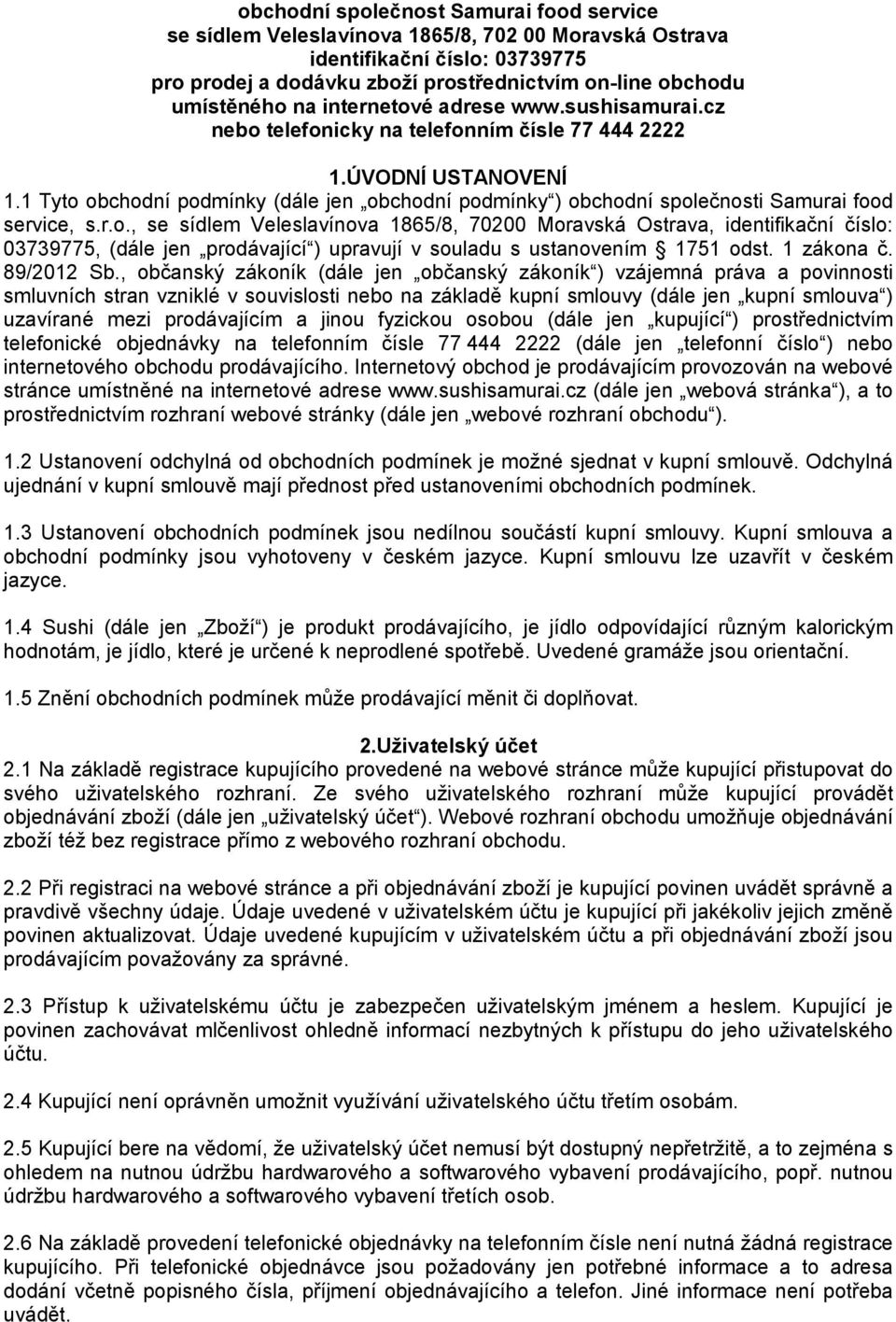 1 Tyto obchodní podmínky (dále jen obchodní podmínky ) obchodní společnosti Samurai food service, s.r.o., se sídlem Veleslavínova 1865/8, 70200 Moravská Ostrava, identifikační číslo: 03739775, (dále jen prodávající ) upravují v souladu s ustanovením 1751 odst.