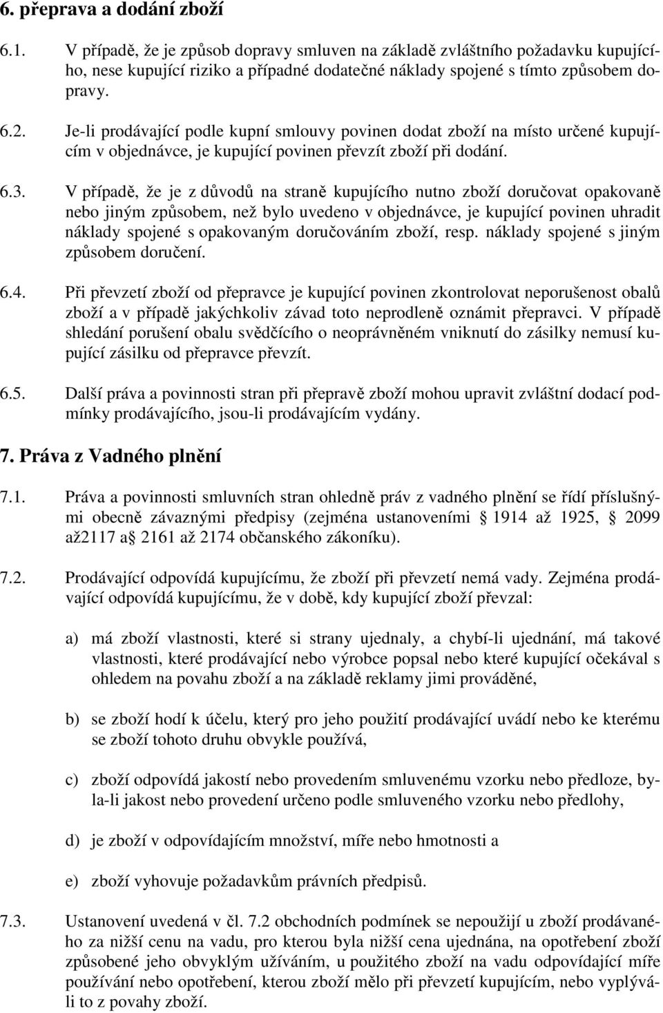 V případě, že je z důvodů na straně kupujícího nutno zboží doručovat opakovaně nebo jiným způsobem, než bylo uvedeno v objednávce, je kupující povinen uhradit náklady spojené s opakovaným doručováním