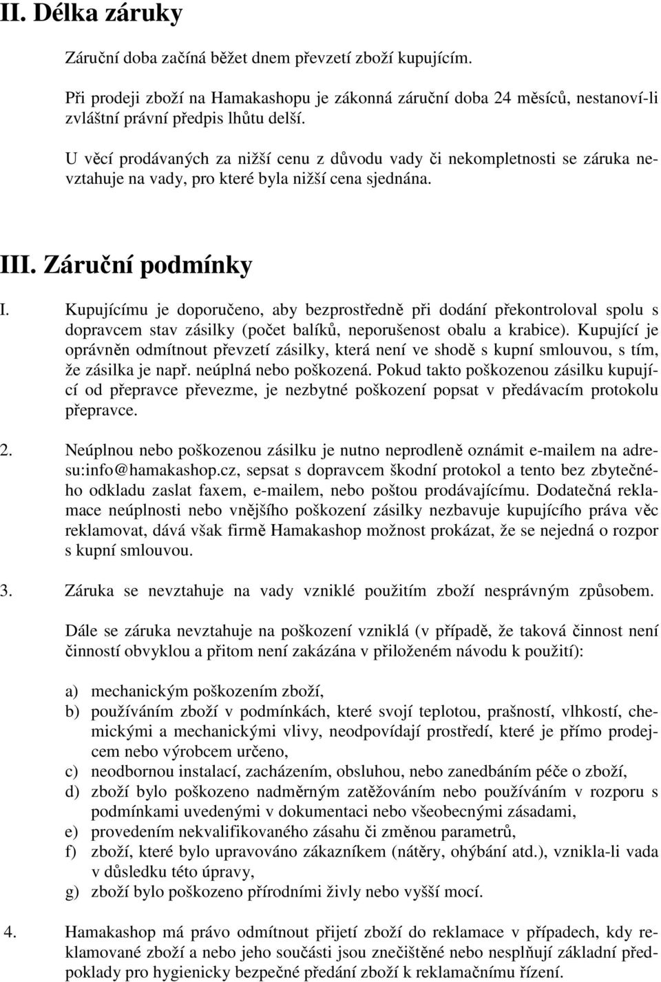 Kupujícímu je doporučeno, aby bezprostředně při dodání překontroloval spolu s dopravcem stav zásilky (počet balíků, neporušenost obalu a krabice).